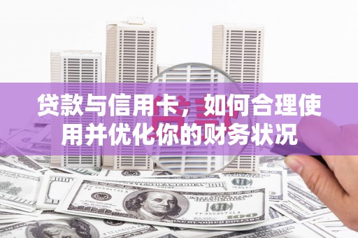 南竿贷款与信用卡，如何合理使用并优化你的财务状况