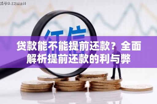南竿贷款能不能提前还款？全面解析提前还款的利与弊