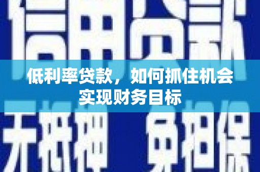 南竿低利率贷款，如何抓住机会实现财务目标