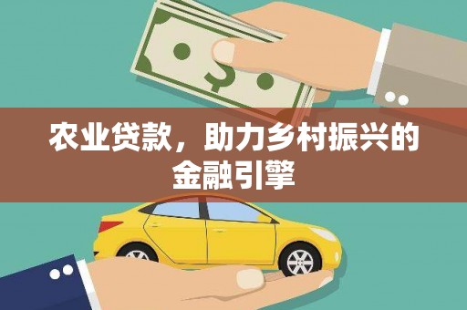 南竿农业贷款，助力乡村振兴的金融引擎