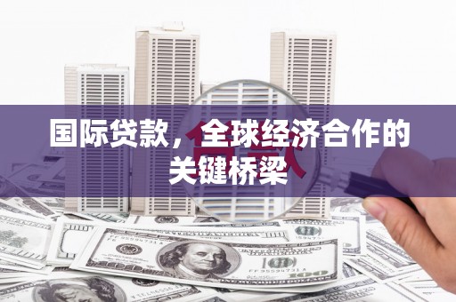 南竿国际贷款，全球经济合作的关键桥梁