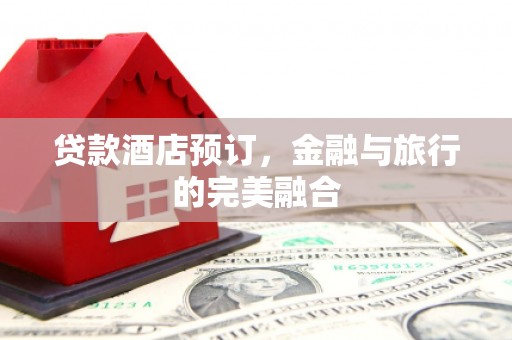 南竿贷款酒店预订，金融与旅行的完美融合