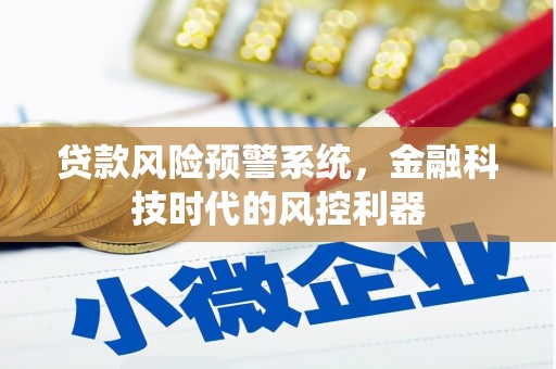 南竿贷款风险预警系统，金融科技时代的风控利器