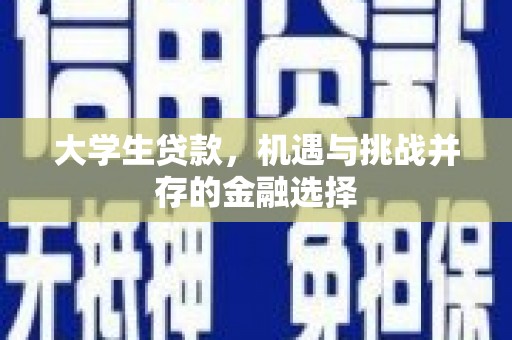 南竿大学生贷款，机遇与挑战并存的金融选择