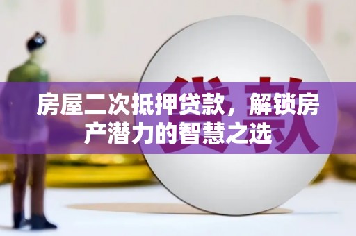 南竿房屋二次抵押贷款，解锁房产潜力的智慧之选