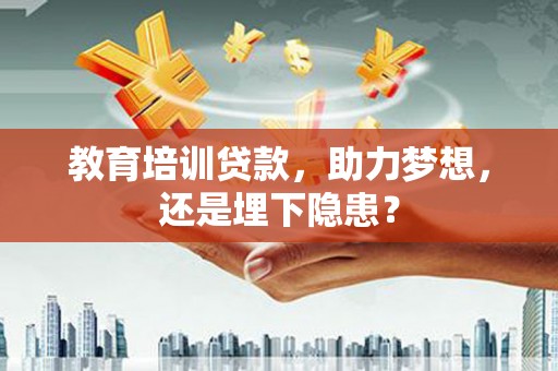 南竿教育培训贷款，助力梦想，还是埋下隐患？