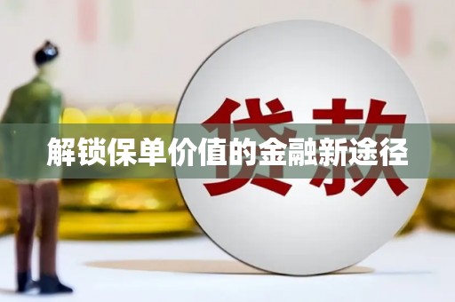 南竿解锁保单价值的金融新途径