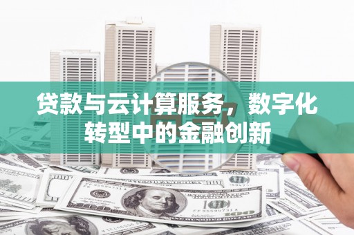 南竿贷款与云计算服务，数字化转型中的金融创新