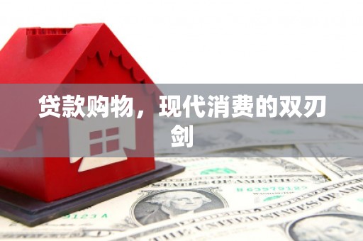 南竿贷款购物，现代消费的双刃剑