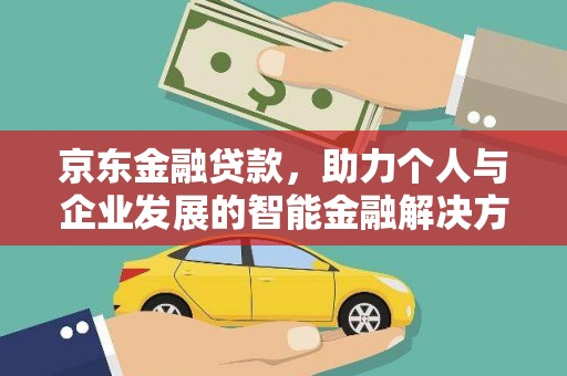 南竿京东金融贷款，助力个人与企业发展的智能金融解决方案