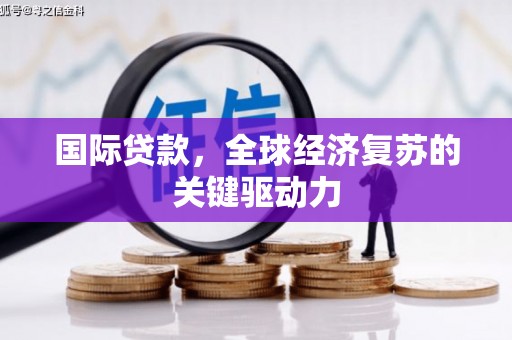 南竿国际贷款，全球经济复苏的关键驱动力