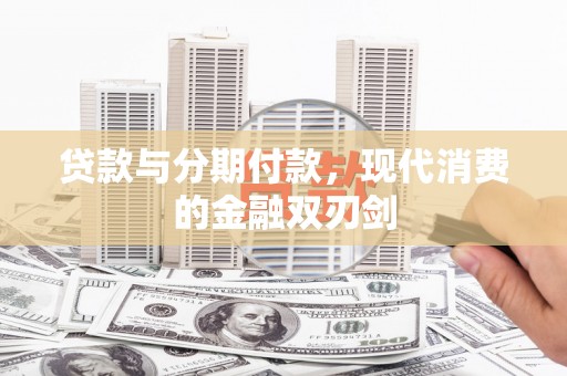南竿贷款与分期付款，现代消费的金融双刃剑