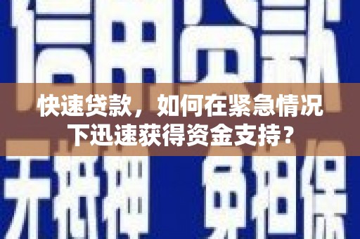 南竿快速贷款，如何在紧急情况下迅速获得资金支持？