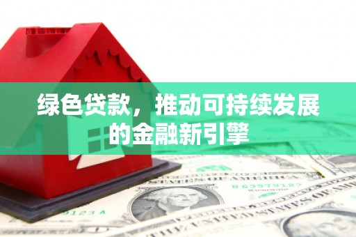 南竿绿色贷款，推动可持续发展的金融新引擎