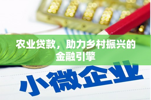 南竿农业贷款，助力乡村振兴的金融引擎