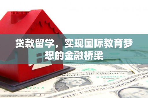 南竿贷款留学，实现国际教育梦想的金融桥梁