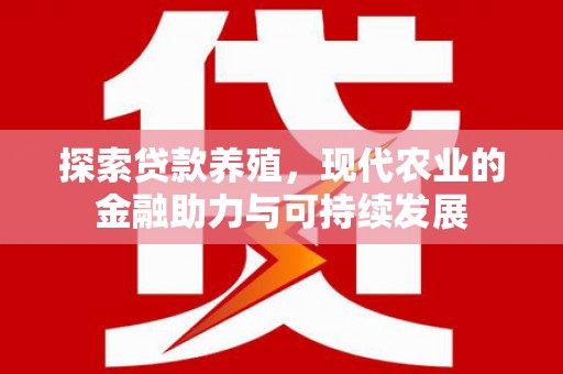 南竿探索贷款养殖，现代农业的金融助力与可持续发展