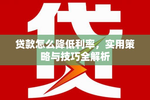 南竿贷款怎么降低利率，实用策略与技巧全解析