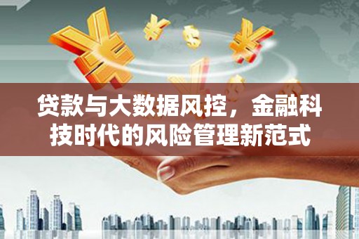 南竿贷款与大数据风控，金融科技时代的风险管理新范式