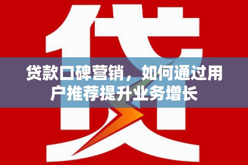南竿贷款口碑营销，如何通过用户推荐提升业务增长