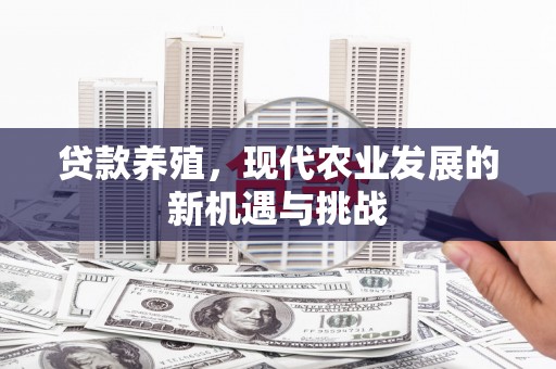 南竿贷款养殖，现代农业发展的新机遇与挑战