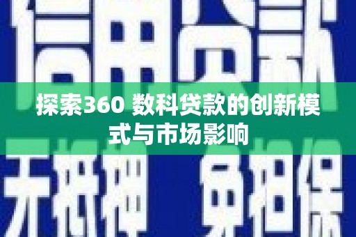 南竿探索360 数科贷款的创新模式与市场影响