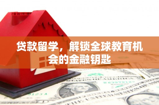 南竿贷款留学，解锁全球教育机会的金融钥匙