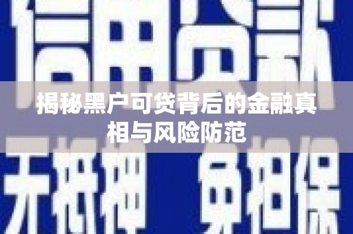 南竿揭秘黑户可贷背后的金融真相与风险防范