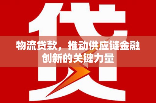 南竿物流贷款，推动供应链金融创新的关键力量