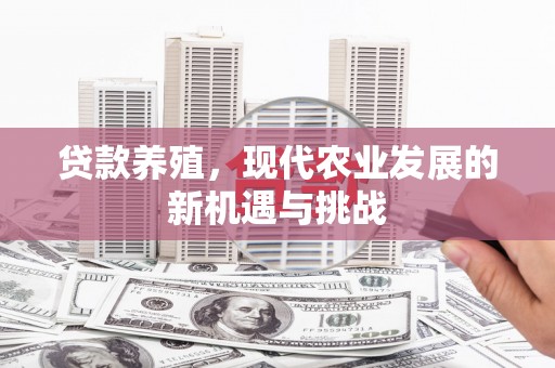 南竿贷款养殖，现代农业发展的新机遇与挑战
