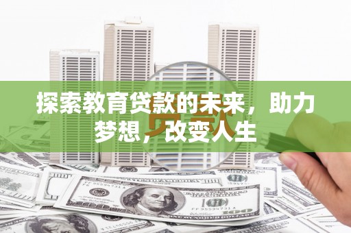 南竿探索教育贷款的未来，助力梦想，改变人生