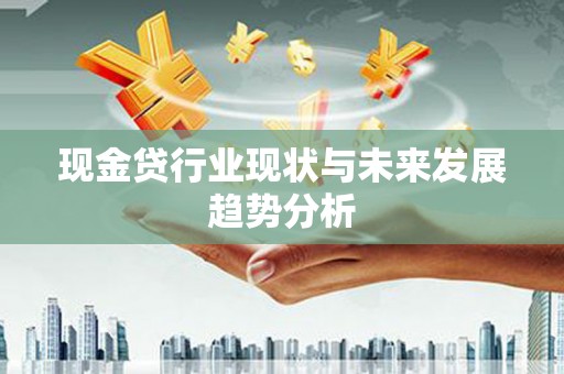 南竿现金贷行业现状与未来发展趋势分析