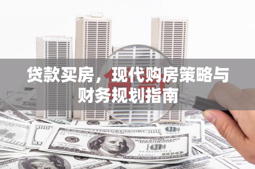 南竿贷款买房，现代购房策略与财务规划指南