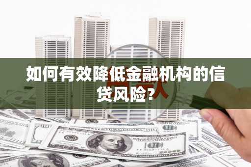 南竿如何有效降低金融机构的信贷风险？