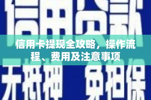 南竿信用卡提现全攻略，操作流程、费用及注意事项