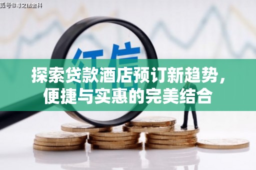 南竿探索贷款酒店预订新趋势，便捷与实惠的完美结合