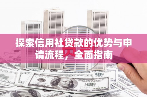 南竿探索信用社贷款的优势与申请流程，全面指南