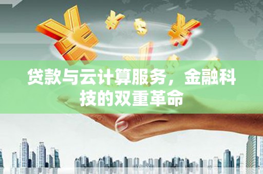 南竿贷款与云计算服务，金融科技的双重革命