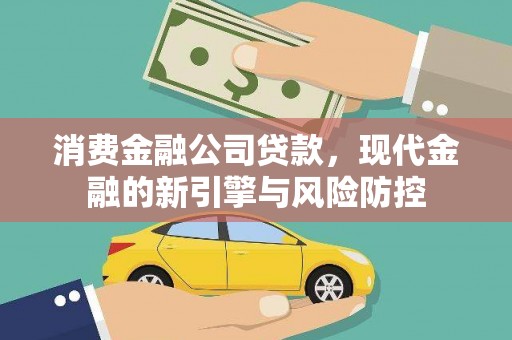 南竿消费金融公司贷款，现代金融的新引擎与风险防控