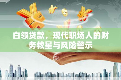 南竿白领贷款，现代职场人的财务救星与风险警示