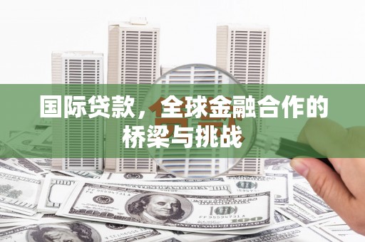 南竿国际贷款，全球金融合作的桥梁与挑战