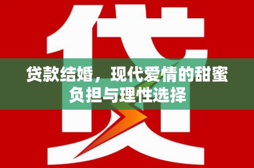 南竿贷款结婚，现代爱情的甜蜜负担与理性选择