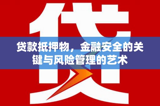 南竿贷款抵押物，金融安全的关键与风险管理的艺术