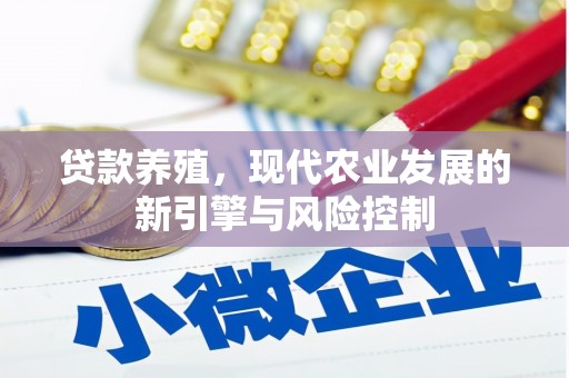 南竿贷款养殖，现代农业发展的新引擎与风险控制