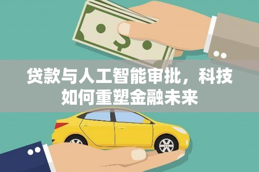 南竿贷款与人工智能审批，科技如何重塑金融未来