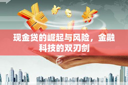 南竿现金贷的崛起与风险，金融科技的双刃剑