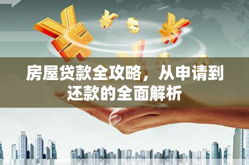 南竿房屋贷款全攻略，从申请到还款的全面解析