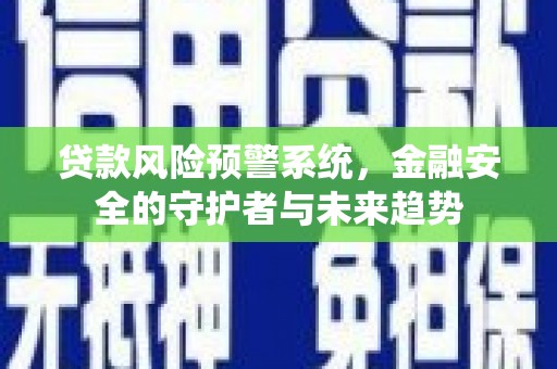 南竿贷款风险预警系统，金融安全的守护者与未来趋势