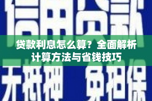 南竿贷款利息怎么算？全面解析计算方法与省钱技巧