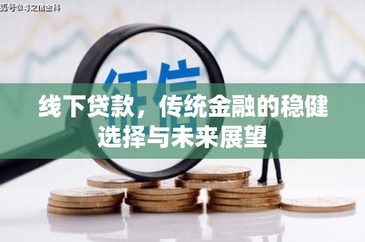 南竿线下贷款，传统金融的稳健选择与未来展望